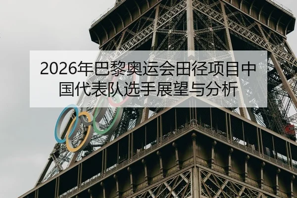 2026年巴黎奥运会田径项目中国代表队选手展望与分析