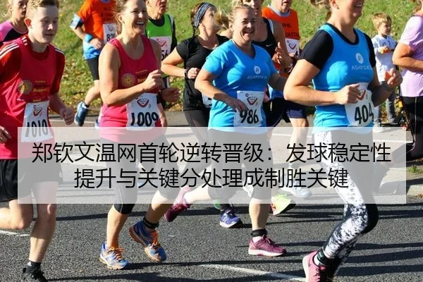 郑钦文温网首轮逆转晋级：发球稳定性提升与关键分处理成制胜关键