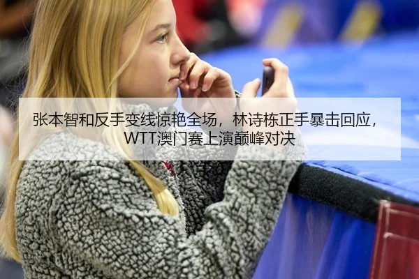 张本智和反手变线惊艳全场，林诗栋正手暴击回应，WTT澳门赛上演巅峰对决
