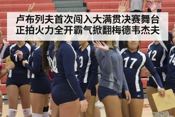 卢布列夫首次闯入大满贯决赛舞台 正拍火力全开霸气掀翻梅德韦杰夫